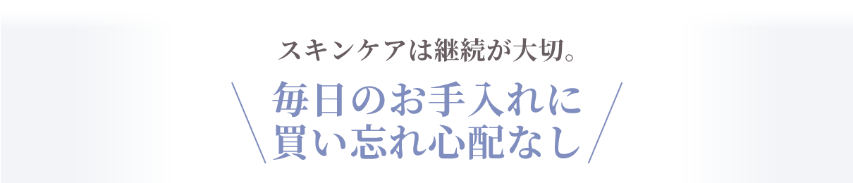 お毎日のお手入れに、買い忘れ心配無し！