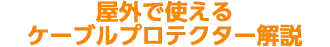屋外で使えるケーブルプロテクター解説