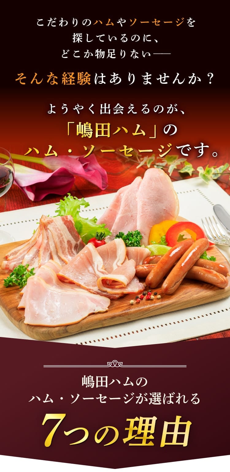 こだわりのハムやソーセージを探しているのに、どこか物足りない――そんな経験はありませんか？ようやく出会えるのが、「嶋田ハム」のハム・ソーセージです。