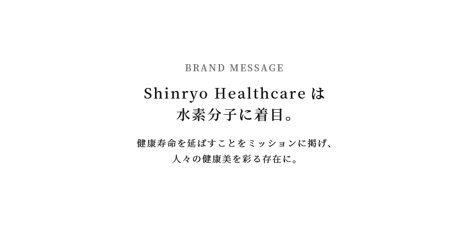 私たちShinryo Healthcareは水素分子に着目 健康寿命を延ばすことをミッションに掲げ、人々の健康美を彩る存在に。