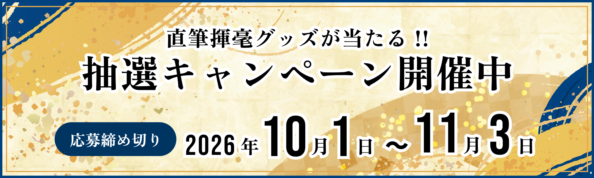直筆揮毫グッズが当たる!! 抽選キャンペーン開催中 応募締め切り 2026年10月1日～11月3日