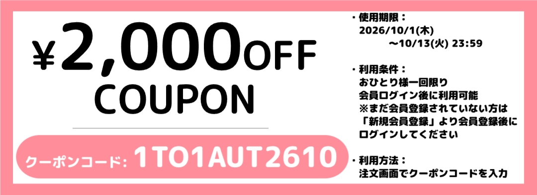 2,000円OFFクーポン クーポンコード：1TO1AUT2610（イチ・ティー・オー・イチ・エー・ユー・ティー・ニー・ロク・イチ・ゼロ）