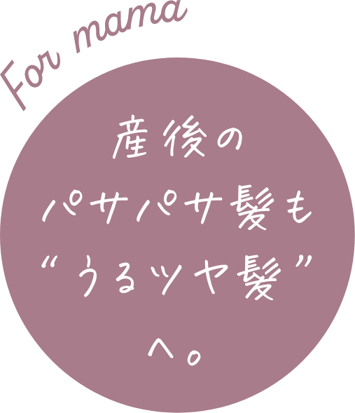 産後のパサパサ髪も“うるツヤ髪”へ。