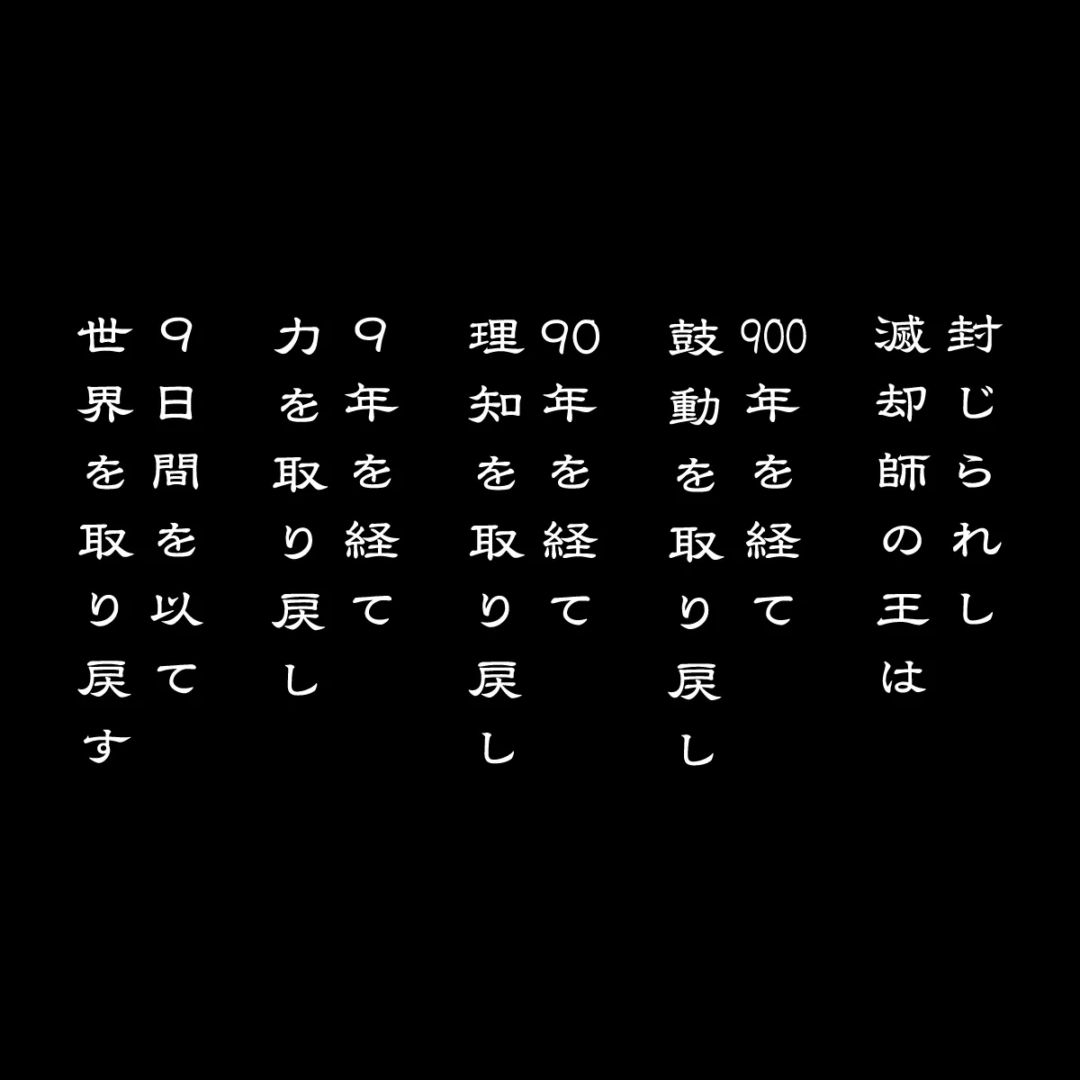 封じられし滅却師の王は 900年を経て鼓動を取り戻し 90年を経て理知を取り戻し 9年を経て力を取り戻し 9日間を以て世界を取り戻す