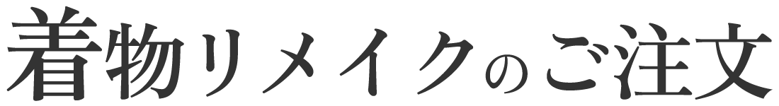 着物リメイクのご注文