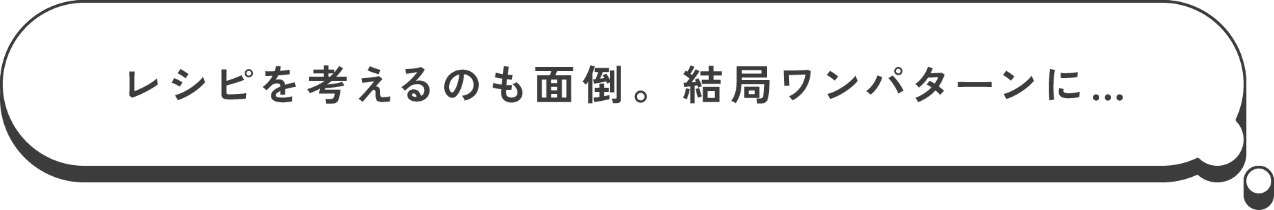 レシピを考えるのも面倒。結局ワンパターンに…