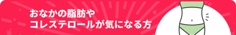 おなかの脂肪やコレステロールが気になる方