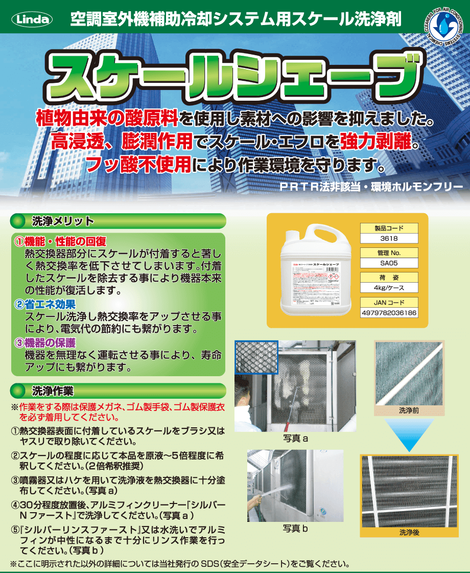 Linda スケールシェーブ【業務用】（空調室外機補助冷却システム用スケール洗浄剤） リーフレット｜植物由来の酸原料を使用し素材への影響を抑えました。高浸透、膨潤作用でスケール・エフロを強力剥離。フッ酸不使用により作業環境を守ります。洗浄メリット・洗浄作業