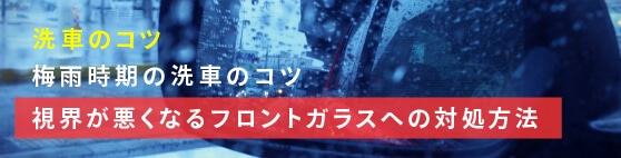 洗車のコツ第13回「梅雨時期洗車のコツ」_視界が悪くなるフロントガラスの対処方法