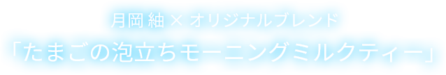 月岡 紬 × オリジナルブレンド「たまごの泡立ちモーニングミルクティー」