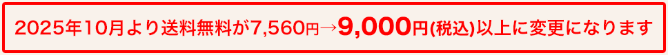 2025年10月より送料無料が7,560円(税込)より9,000円(税込)へ変更になります