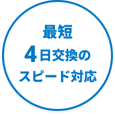 最短10日交換のスピード対応