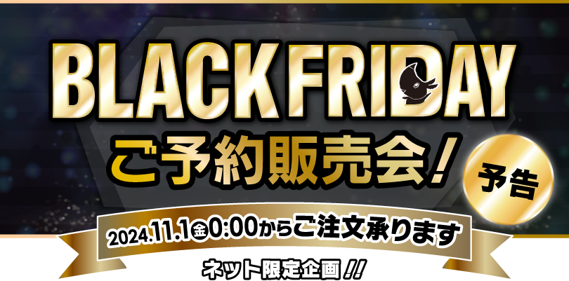 予告 BLACKFRIDAY ご予約販売会 2024.11.1（金）0:00からご注文承ります ネット限定企画！！