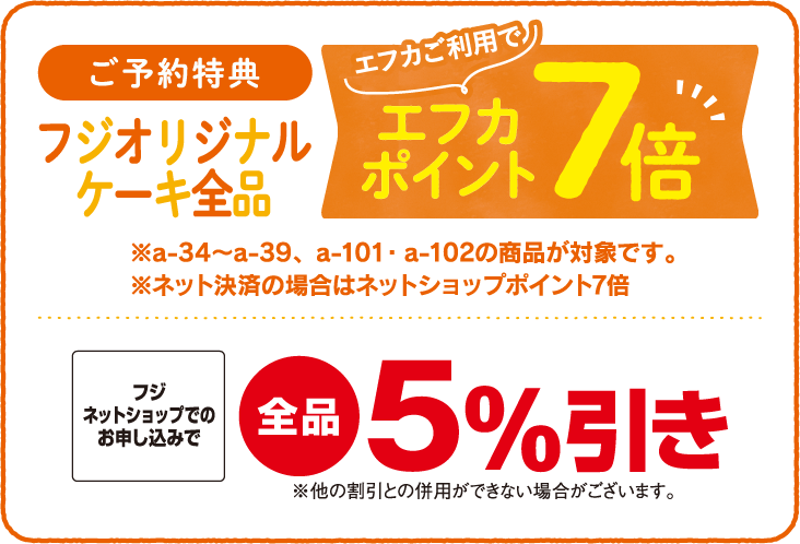 ご予約特典 フジオリジナルケーキ全品 エフカご利用でエフカポイント7倍　フジネットショップでのお申し込みで全品5%引き