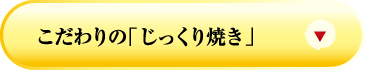 こだわりの「じっくり焼き」