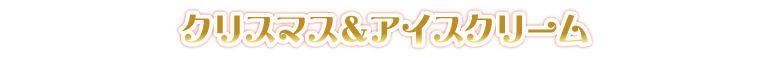 タイトル：クリスマス＆アイスクリーム