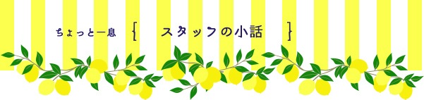 ちょっと一息。スタッフの小話