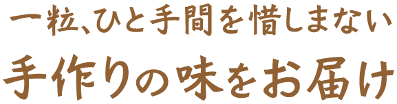 一粒、ひと手間を惜しまない手作りの味をお届け