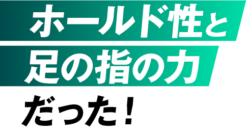 ホールド性と足の指の力だった！