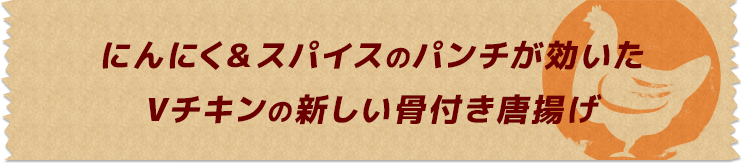 にんにく＆スパイスのパンチが効いたVチキンの新しい骨付き唐揚げ