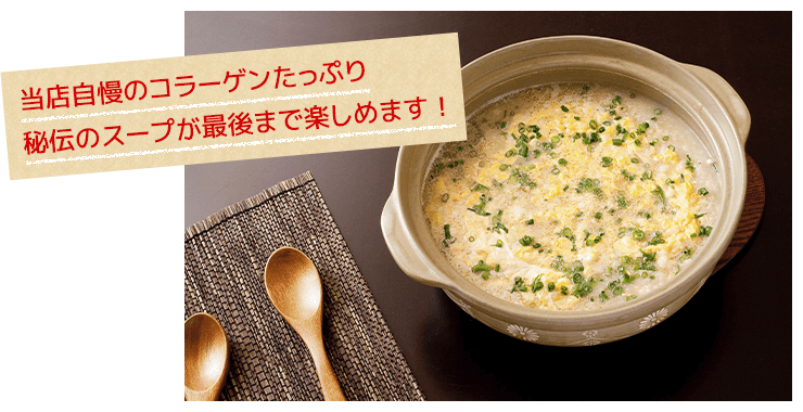当店自慢のコラーゲンたっぷり秘伝のスープが最後まで楽しめます！