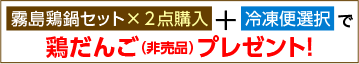 「霧島鶏鍋セット×2点購入」＋「冷凍便選択」で鶏だんごプレゼント！