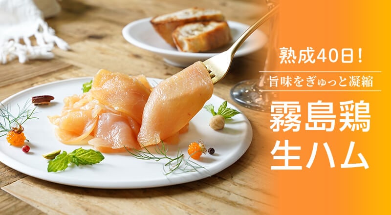 熟成40日！旨味をぎゅっと凝縮。霧島鶏生ハム