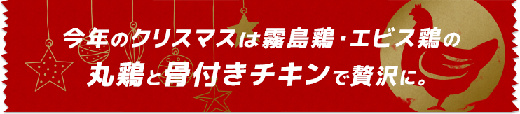 今年のクリスマスは霧島鶏・エビス鶏の丸鶏と骨付きチキンで贅沢に。