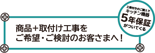 商品＋取付け工事をご希望・ご検討のお客様へ（5年保証がついてくる）