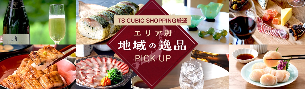 TS CUBIC SHOPPING厳選 エリア別地域の逸品 PICK UP