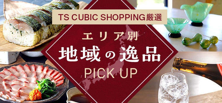 TS CUBIC SHOPPING厳選 エリア別地域の逸品 PICK UP