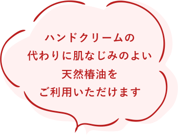 ハンドクリームの代わりに肌なじみのよい天然椿油をご利用いただけます。