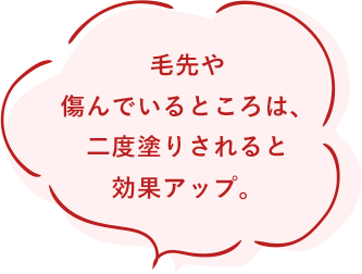 毛先や傷んでいるところは、二度塗りされると効果アップ。