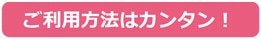 ご利用方法はカンタン