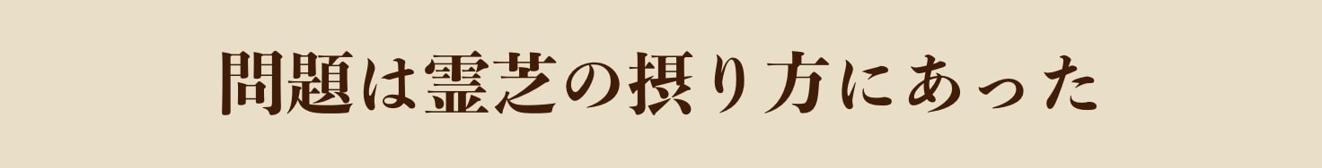 問題は霊芝の摂り方にあった