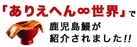 「ありえへん∞世界」で鹿児島鰻が紹介されました！！