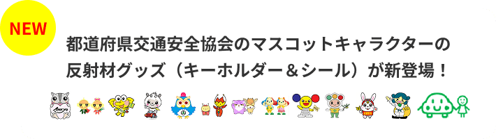 都道府県交通安全協会のマスコットキャラクターの反射材グッズ(キーホルダー＆シール)が新登場！