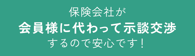 保険会社が会員様に代わって示談交渉するので安心です！