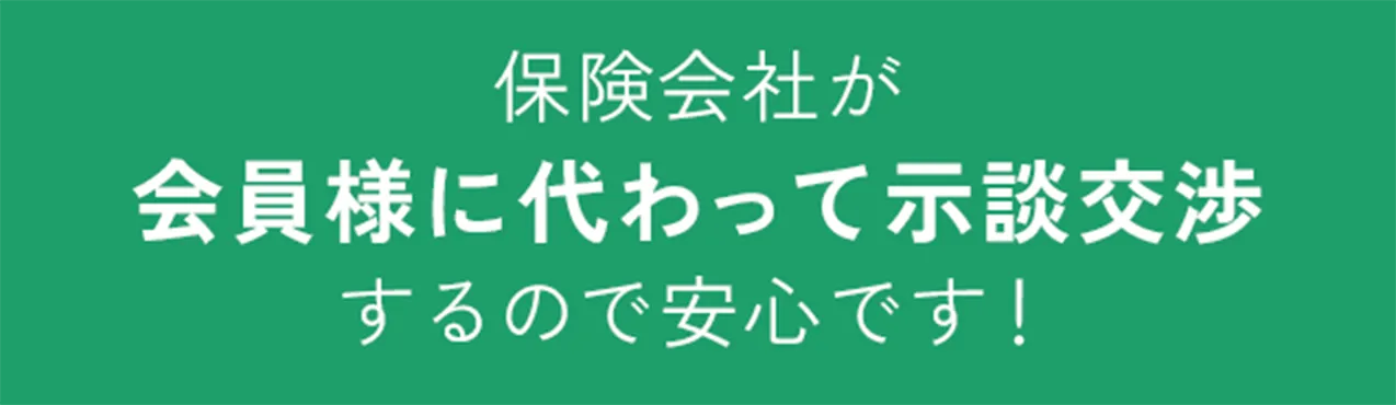 保険会社が会員様に代わって示談交渉するので安心です！