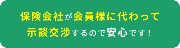 保険会社が会員様に代わって示談交渉するので安心です！