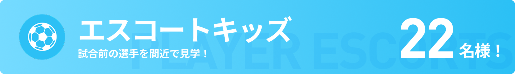 エスコートキッズ 試合前の選手を間近で見学！ 22名様