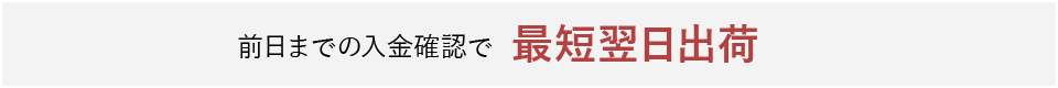 前日までの入金確認で最短翌日出荷