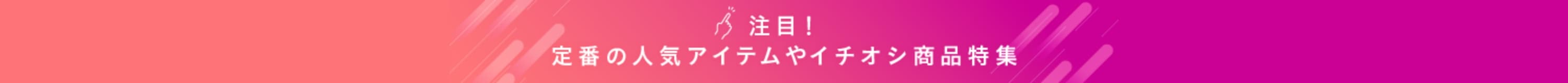 定番の人気アイテムやイチヨシ商品特集