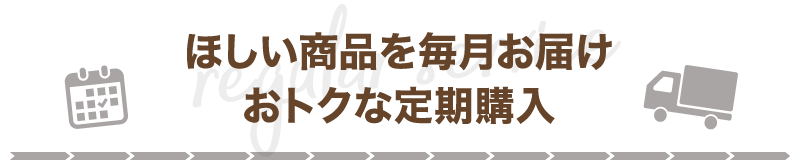 ほしい商品を毎月お届け おトクな定期購入