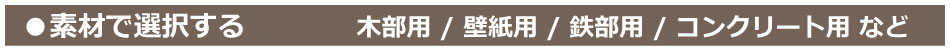 素材で選択する：木部用・壁紙用・鉄部用・コンクリート用など