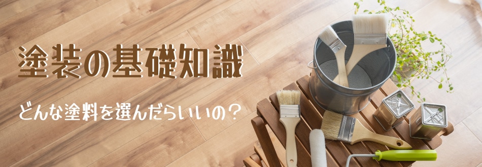 塗装の基礎知識 どんな塗料を選んだらいいの？