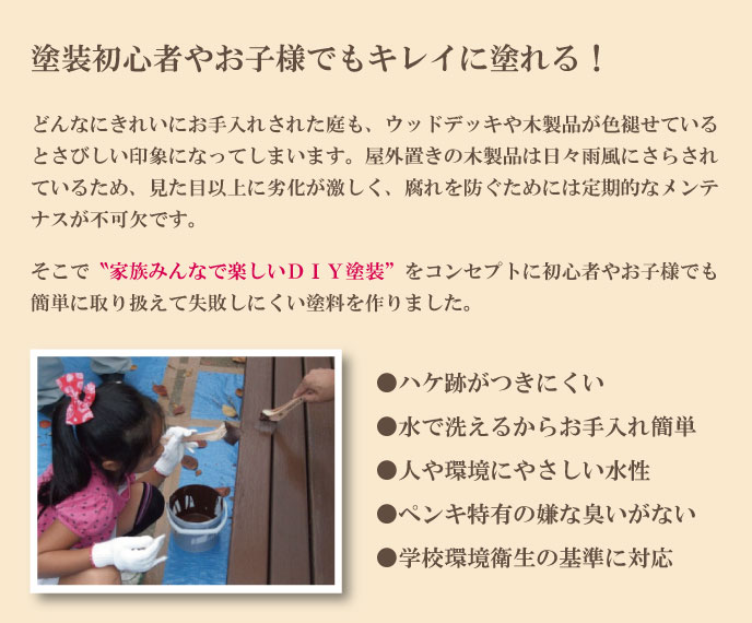 家族みんなで楽しいDIY塗装をコンセプトに塗装初心者やお子様でもきれいに塗れる木製品保護塗料を作りました。