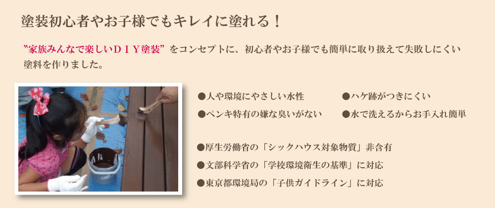 家族みんなで楽しいDIY塗装をコンセプトに塗装初心者やお子様でもきれいに塗れる木製品保護塗料を作りました。