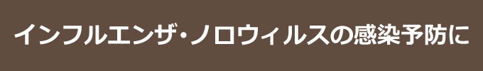 インフルエンザ・ノロウイルスの感染予防に
