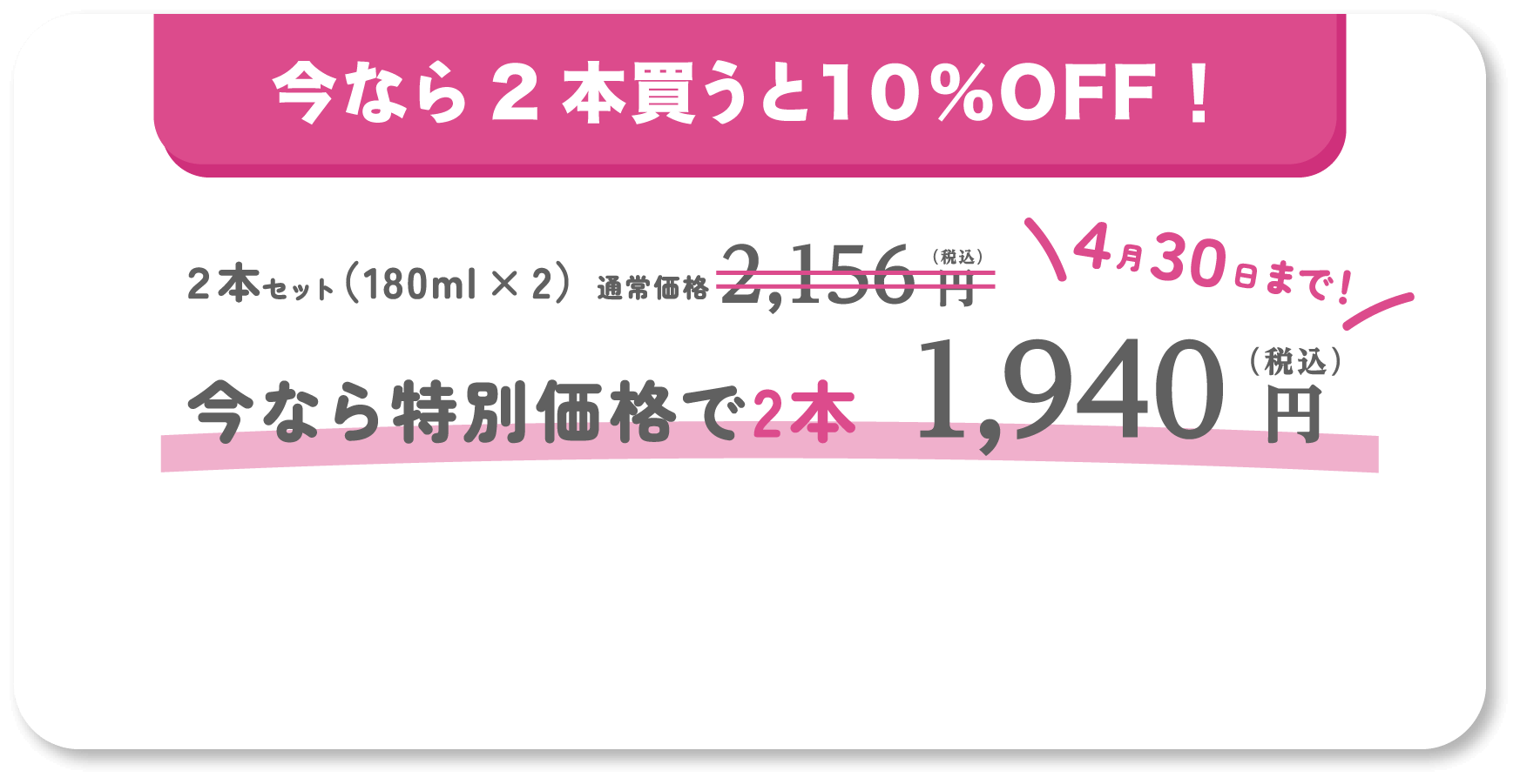 今なら2本買うと10%OFF！　今なら特別価格で2本1940円 4月30日まで